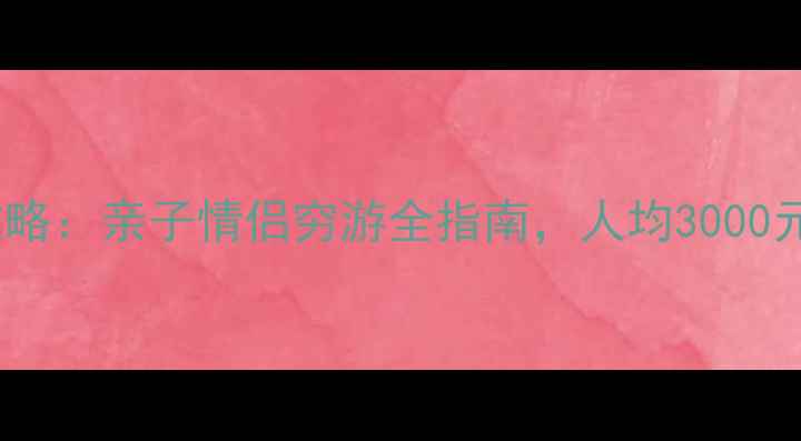 图片 暑假自由行避暑攻略：亲子情侣穷游全指南，人均3000元玩转热门目的地1
