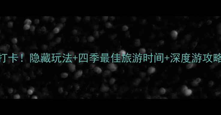 暖泉古镇西古堡景区必打卡隐藏玩法四季最佳旅游时间深度游攻略附交通住宿全指南