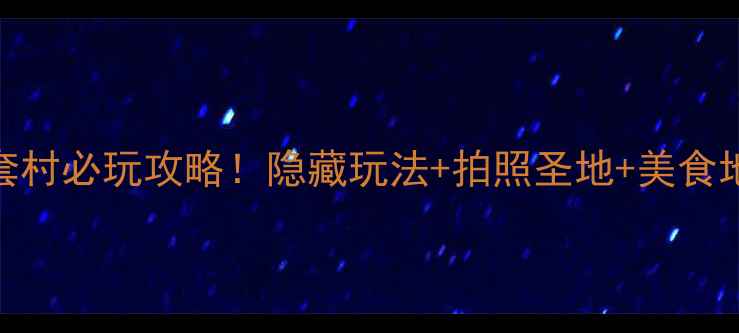 曲阜葫芦套村必玩攻略隐藏玩法拍照圣地美食地图全公开