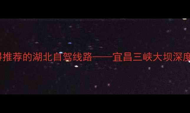 图片 最值得推荐的湖北自驾线路——宜昌三峡大坝深度游全2