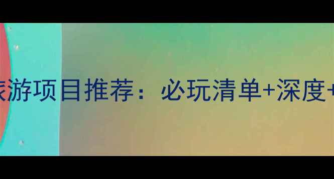 图片 最全景区旅游项目推荐：必玩清单+深度+避坑指南1