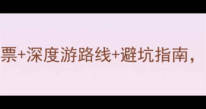 图片 最新175个5A景区全攻略：免费门票+深度游路线+避坑指南，手把手教你玩转国内顶级景点！1