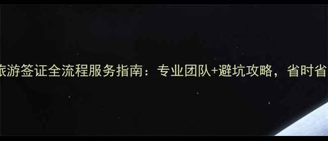 最新代办日本旅游签证全流程服务指南专业团队避坑攻略省时省心畅游日本