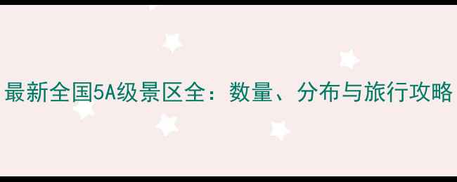 图片 最新全国5A级景区全：数量、分布与旅行攻略