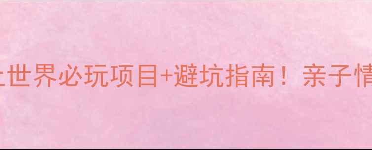 最新全攻略广州长隆水上世界必玩项目避坑指南亲子情侣朋友团最佳行程安排