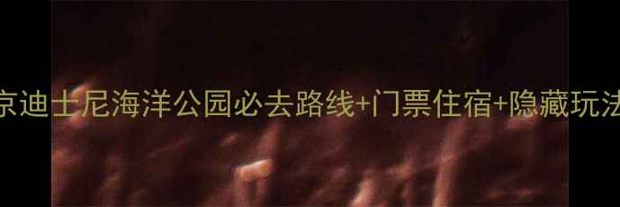 图片 最新全攻略：日本东京迪士尼海洋公园必去路线+门票住宿+隐藏玩法，保姆级亲子游指南