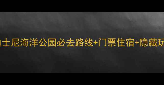 图片 最新全攻略：日本东京迪士尼海洋公园必去路线+门票住宿+隐藏玩法，保姆级亲子游指南1