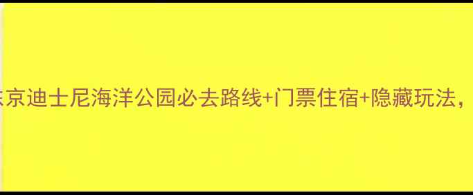 图片 最新全攻略：日本东京迪士尼海洋公园必去路线+门票住宿+隐藏玩法，保姆级亲子游指南2