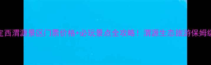 图片 最新定西渭源景区门票价格+必玩景点全攻略！渭源生态旅游保姆级指南