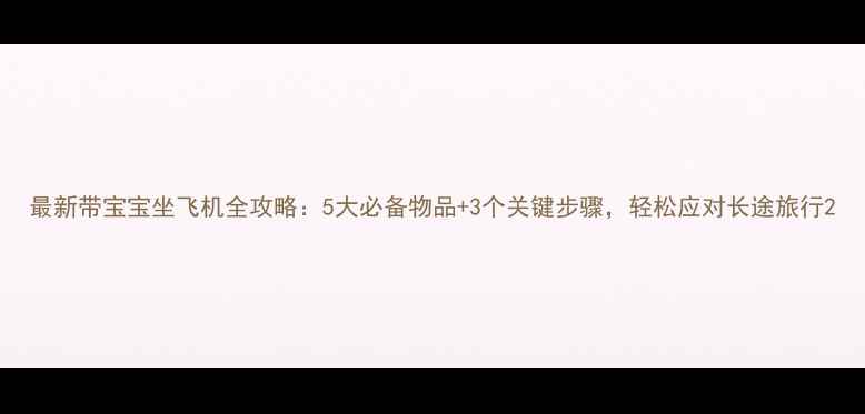 图片 最新带宝宝坐飞机全攻略：5大必备物品+3个关键步骤，轻松应对长途旅行2