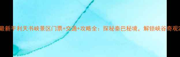 图片 最新平利天书峡景区门票+交通+攻略全：探秘秦巴秘境，解锁峡谷奇观2