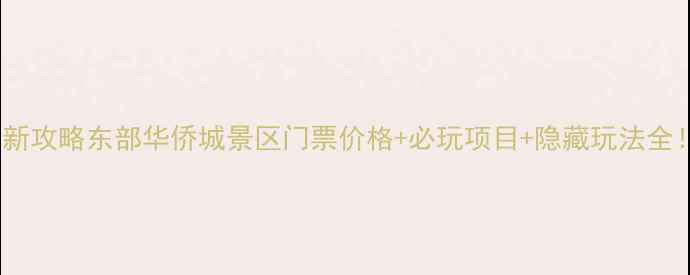 图片 最新攻略东部华侨城景区门票价格+必玩项目+隐藏玩法全！1
