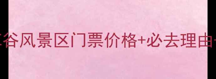 最新攻略兰草谷风景区门票价格必去理由交通指南全