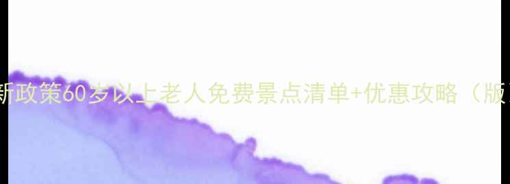 图片 最新政策60岁以上老人免费景点清单+优惠攻略（版）2