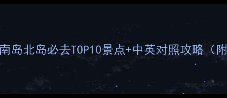 图片 最新新西兰旅游攻略｜南岛北岛必去TOP10景点+中英对照攻略（附签证交通最佳季节全）