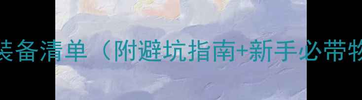 图片 最新旅游装备清单（附避坑指南+新手必带物品）✈️