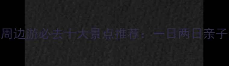 图片 最新杭州周边游必去十大景点推荐：一日两日亲子游全攻略
