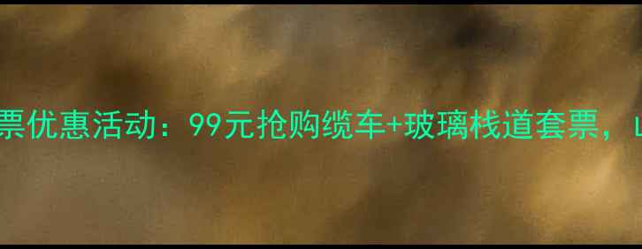 最新梨木台景区门票优惠活动99元抢购缆车玻璃栈道套票山西周边游首选地