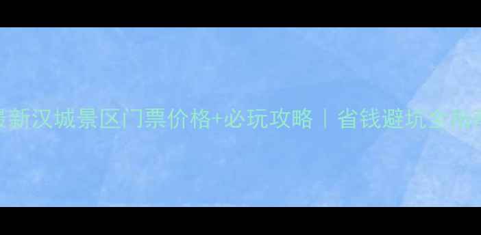 图片 最新汉城景区门票价格+必玩攻略｜省钱避坑全指南