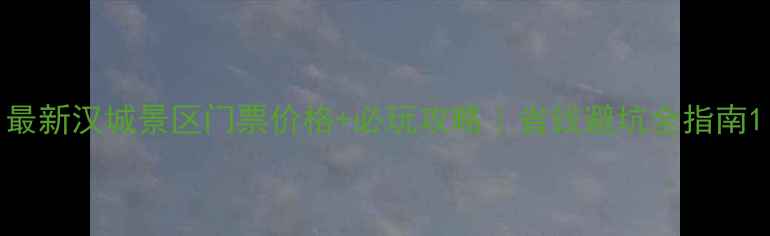 图片 最新汉城景区门票价格+必玩攻略｜省钱避坑全指南1