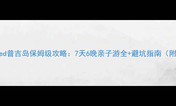 最新版ClubMed普吉岛保姆级攻略7天6晚亲子游全避坑指南附真实体验
