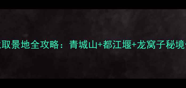 图片 最新版卧虎藏龙取景地全攻略：青城山+都江堰+龙窝子秘境保姆级旅游指南