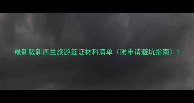 图片 最新版新西兰旅游签证材料清单（附申请避坑指南）1