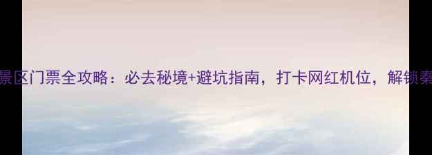 图片 最新版洋县华阳景区门票全攻略：必去秘境+避坑指南，打卡网红机位，解锁秦巴秘境全玩法！