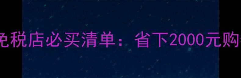图片 最新版科伦坡机场免税店必买清单：省下2000元购物攻略+隐藏福利全