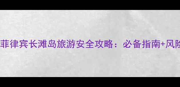 最新版菲律宾长滩岛旅游安全攻略必备指南风险提示