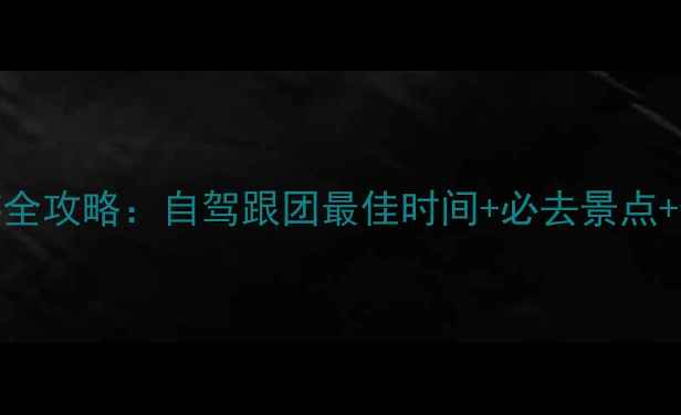 最新版诺尔盖草原深度游全攻略自驾跟团最佳时间必去景点住宿美食清单附地图