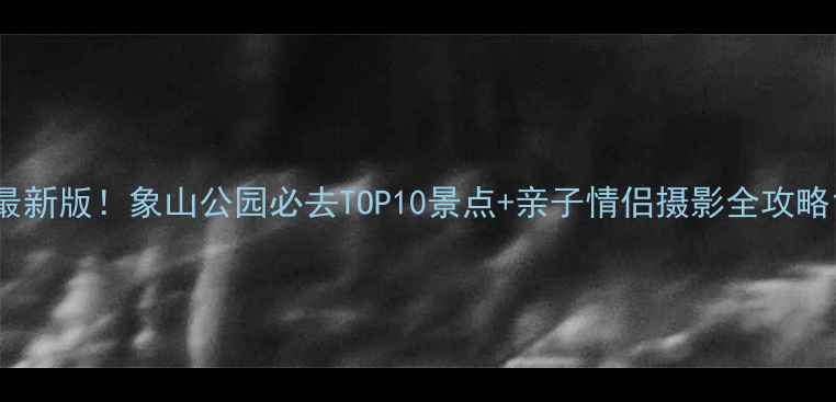 图片 最新版！象山公园必去TOP10景点+亲子情侣摄影全攻略1