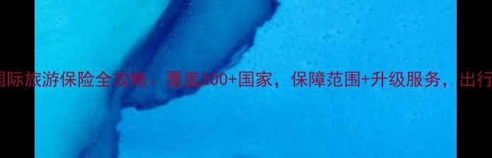 图片 最新美亚国际旅游保险全攻略：覆盖200+国家，保障范围+升级服务，出行无忧指南1