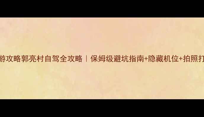 图片 最新自驾游攻略郭亮村自驾全攻略｜保姆级避坑指南+隐藏机位+拍照打卡地图📸