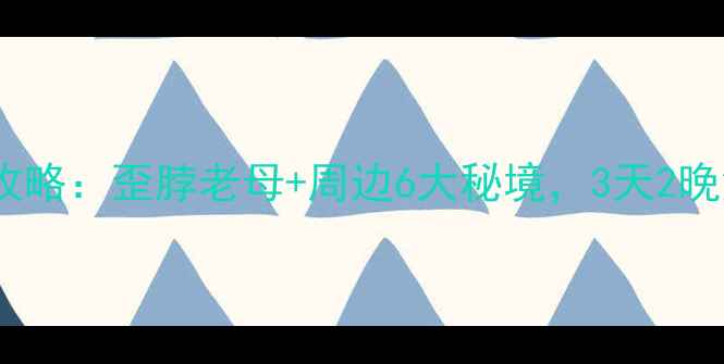 图片 最新自驾游攻略：歪脖老母+周边6大秘境，3天2晚深度体验全1