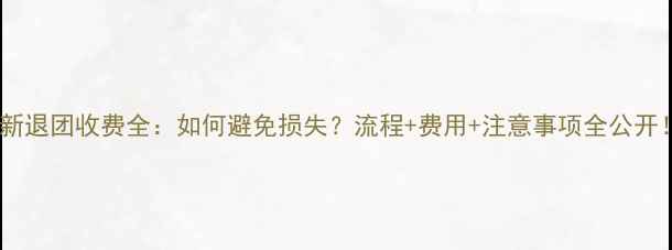 最新退团收费全如何避免损失流程费用注意事项全公开