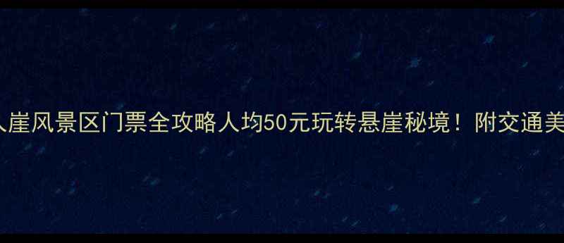 图片 最新！仙人崖风景区门票全攻略人均50元玩转悬崖秘境！附交通美食拍照点2