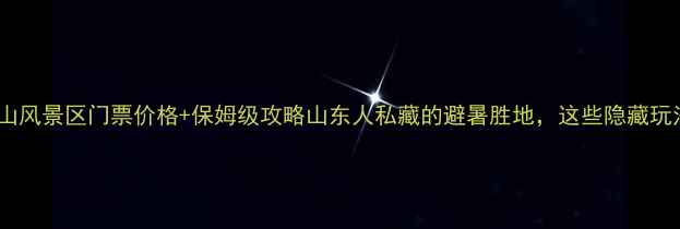 图片 最新！昆嵛山风景区门票价格+保姆级攻略山东人私藏的避暑胜地，这些隐藏玩法快收藏！2