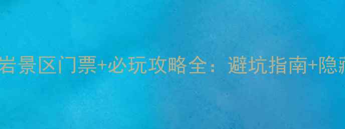 图片 最新！武义大红岩景区门票+必玩攻略全：避坑指南+隐藏玩法大公开！1
