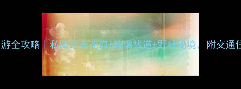 图片 木札岭3月春游全攻略｜私藏绝美花海+玻璃栈道+野餐秘境，附交通住宿攻略🌸🚗