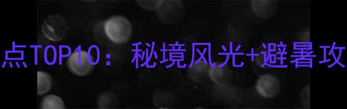 本溪偏岭必去景点TOP10秘境风光避暑攻略自驾路线全