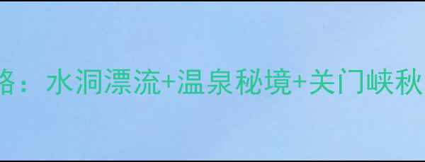 图片 本溪必去5大景点深度攻略：水洞漂流+温泉秘境+关门峡秋色，附交通美食避坑指南