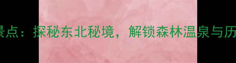 图片 本溪必去十大旅游景点：探秘东北秘境，解锁森林温泉与历史人文的完美融合1