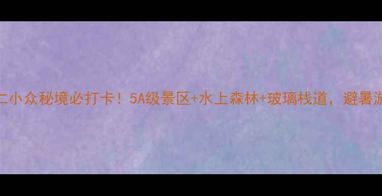 本溪桓仁小众秘境必打卡5A级景区水上森林玻璃栈道避暑游攻略全