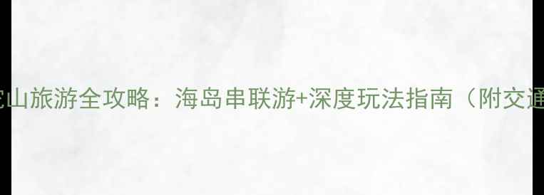 朱家尖到普陀山旅游全攻略海岛串联游深度玩法指南附交通门票路线