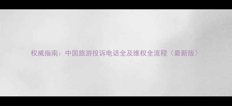 图片 权威指南：中国旅游投诉电话全及维权全流程（最新版）