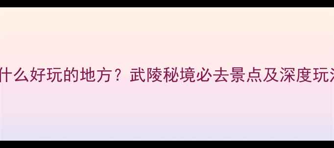 图片 来凤有什么好玩的地方？武陵秘境必去景点及深度玩法攻略2