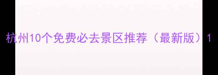杭州10个免费必去景区推荐最新版