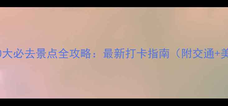 杭州10大必去景点全攻略最新打卡指南附交通美食