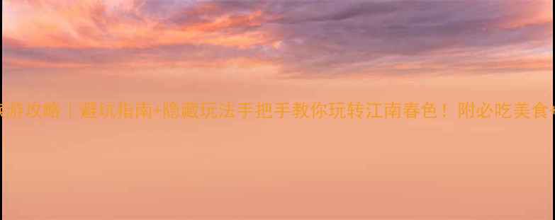 图片 杭州5月旅游攻略｜避坑指南+隐藏玩法手把手教你玩转江南春色！附必吃美食+亲子路线